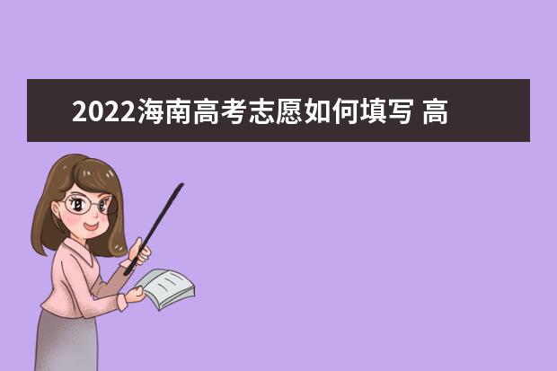 2022海南高考志愿如何填寫(xiě) 高考志愿填報(bào)流程