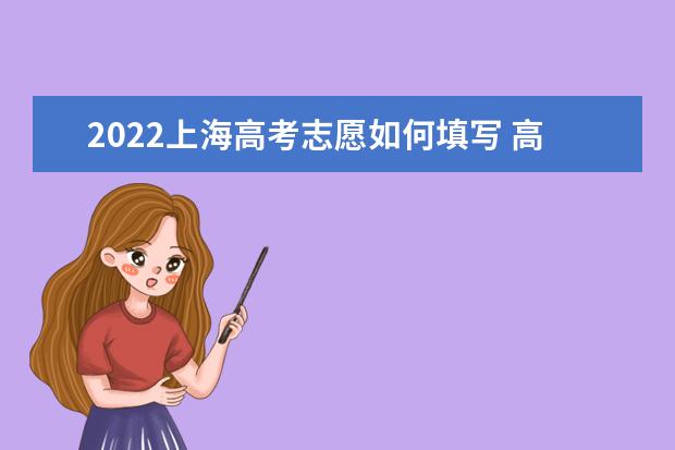 2022上海高考志愿如何填寫 高考志愿填報流程