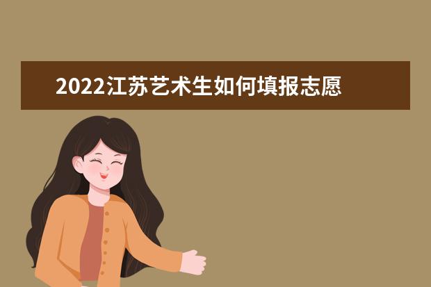 2022江蘇藝術(shù)生如何填報(bào)志愿 高考志愿填報(bào)流程