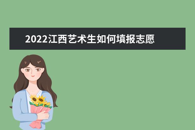 2022江西藝術(shù)生如何填報(bào)志愿 高考志愿填報(bào)流程