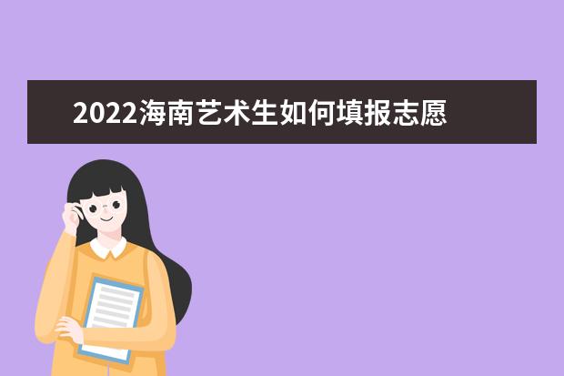 2022海南藝術(shù)生如何填報(bào)志愿 高考志愿填報(bào)流程