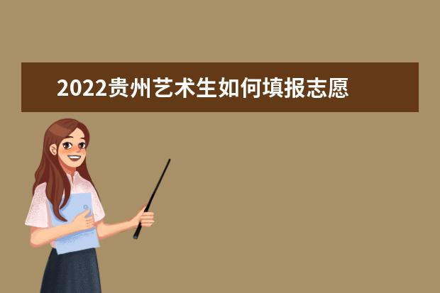 2022貴州藝術(shù)生如何填報(bào)志愿 高考志愿填報(bào)流程