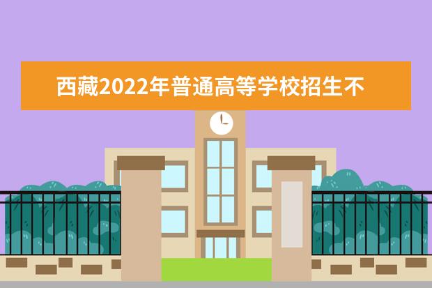 西藏2022年普通高等學校招生不分省計劃填報志愿通知