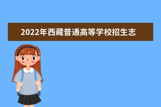 2022年西藏普通高等學校招生志愿填報工作通知及填報志愿流程