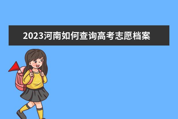 2023河南如何查詢高考志愿檔案狀態(tài) 查詢方法及入口